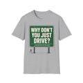 Why Don't You Just Drive? T-Shirt